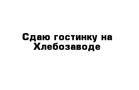 Сдаю гостинку на Хлебозаводе